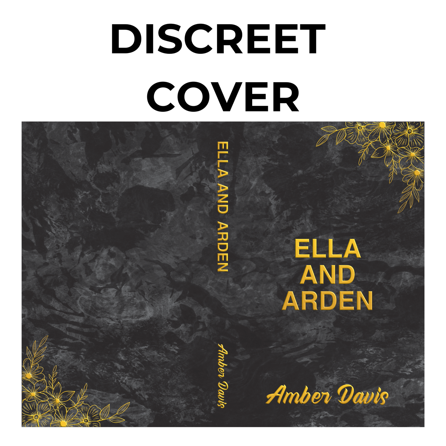 A full wraparound book cover with a black marble background and gold floral accents in the corners. The title 'ELLA AND ARDEN' is in bold gold letters, and the author’s name, Amber Davis, appears in script at the bottom. The words 'DISCREET COVER' are at the top.